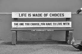Life consists of Choices. Be careful of the choices that you make; these choices affect not only you - but other people too!