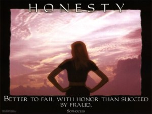 Be honest and fail with honor - it is preferable to succeeding by fraud.