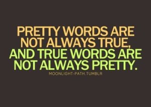 True words are not always pretty. The Truth hurts.