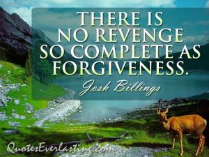 "There is no revenge so complete as forgiveness"-Josh Billings.