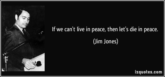 "If we cannot live in peace, then we should at least hope to be able to die in peace." - Jim Jones