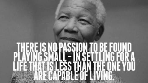 "Don't ever settle for less than what you are capable of living" - Nelson Mandela