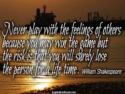 Never play games with a person's emotions - today you are laughing but what will happen when Life makes you cry tomorrow? KINDNESS IS THE BETTER HALF OF HONESTY.