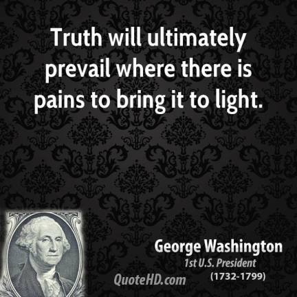 "The Truth will Prevail....." - a quote by George Washington, President of the United States of America.
