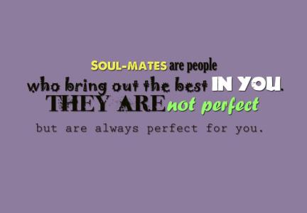 Soul-mates are not perfect people but they are, in every way, perfect for you.