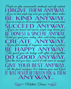 People may go out of their way to hurt you; forgive them anyway. It was never between you and them; it was always between you and God anyway!