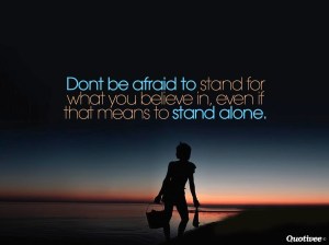 "Learn to stand up for what you strongly believe in, even if it means standing alone."