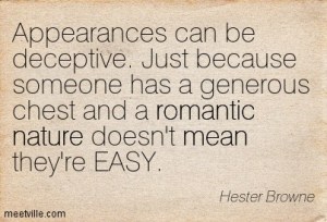 Don't judge people by their appearance. Appearances can be very deceptive.