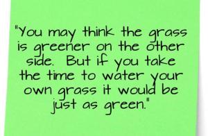 The Grass always seems to be greener on the other side.