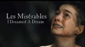 Fantine sings, "I dreamed a dream" - her life is at its lowest ebb when she sings this song.